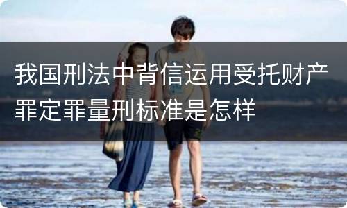 我国刑法中背信运用受托财产罪定罪量刑标准是怎样