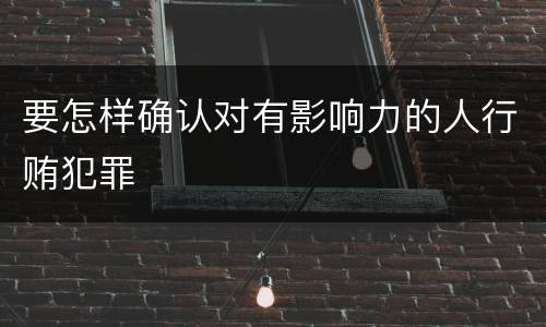 要怎样确认对有影响力的人行贿犯罪