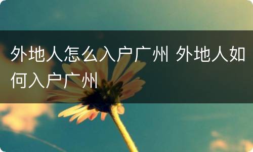 外地人怎么入户广州 外地人如何入户广州