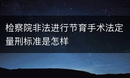 检察院非法进行节育手术法定量刑标准是怎样