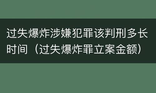 过失爆炸涉嫌犯罪该判刑多长时间（过失爆炸罪立案金额）