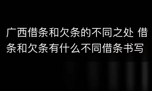 广西借条和欠条的不同之处 借条和欠条有什么不同借条书写
