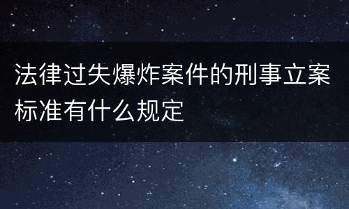 法律过失爆炸案件的刑事立案标准有什么规定