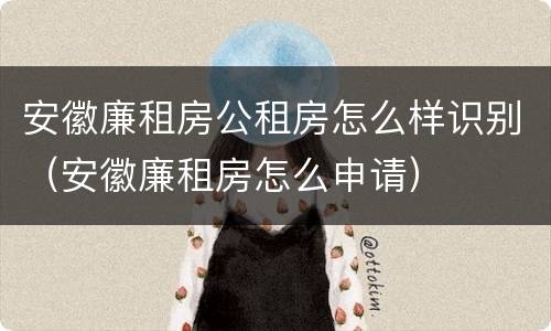 安徽廉租房公租房怎么样识别（安徽廉租房怎么申请）