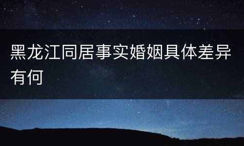 黑龙江同居事实婚姻具体差异有何