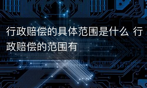 行政赔偿的具体范围是什么 行政赔偿的范围有