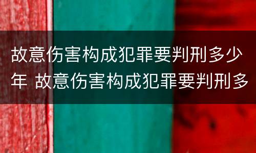 故意伤害构成犯罪要判刑多少年 故意伤害构成犯罪要判刑多少年以上