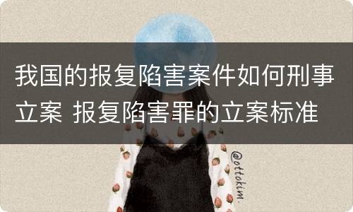 我国的报复陷害案件如何刑事立案 报复陷害罪的立案标准