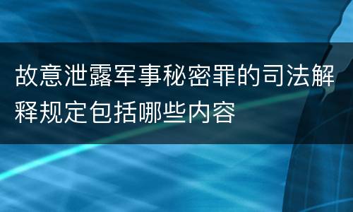 故意泄露军事秘密罪的司法解释规定包括哪些内容