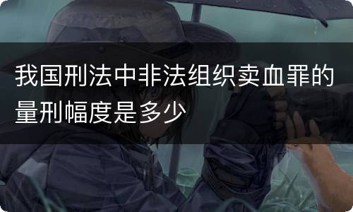 我国刑法中非法组织卖血罪的量刑幅度是多少