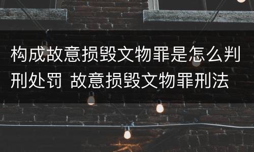构成故意损毁文物罪是怎么判刑处罚 故意损毁文物罪刑法