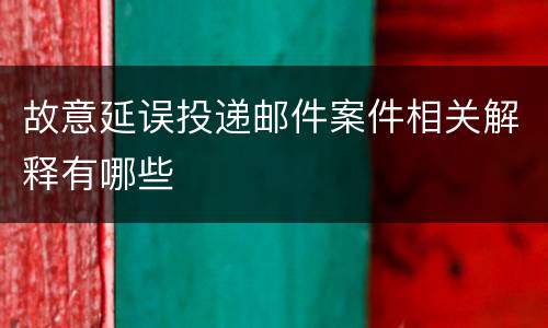 故意延误投递邮件案件相关解释有哪些