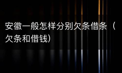 安徽一般怎样分别欠条借条（欠条和借钱）