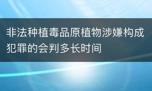 非法种植毒品原植物涉嫌构成犯罪的会判多长时间