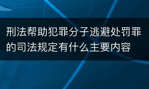 刑法帮助犯罪分子逃避处罚罪的司法规定有什么主要内容