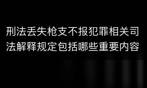 刑法丢失枪支不报犯罪相关司法解释规定包括哪些重要内容