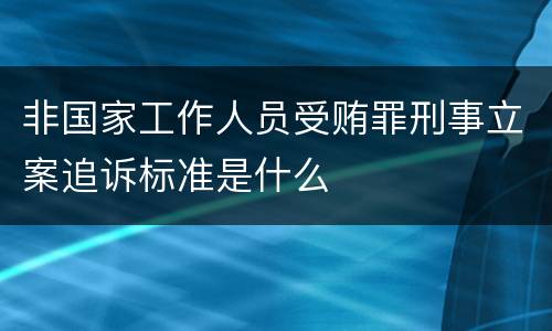 非国家工作人员受贿罪刑事立案追诉标准是什么