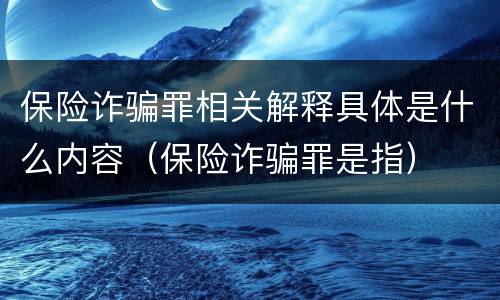 保险诈骗罪相关解释具体是什么内容（保险诈骗罪是指）