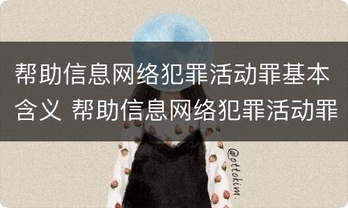 帮助信息网络犯罪活动罪基本含义 帮助信息网络犯罪活动罪基本含义是指