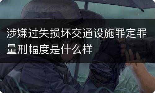 涉嫌过失损坏交通设施罪定罪量刑幅度是什么样