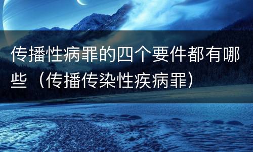 传播性病罪的四个要件都有哪些（传播传染性疾病罪）