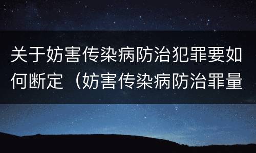 关于妨害传染病防治犯罪要如何断定（妨害传染病防治罪量刑中的后果特别严重怎么认定）