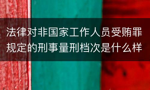 法律对非国家工作人员受贿罪规定的刑事量刑档次是什么样的