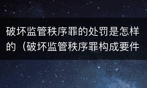 破坏监管秩序罪的处罚是怎样的（破坏监管秩序罪构成要件）