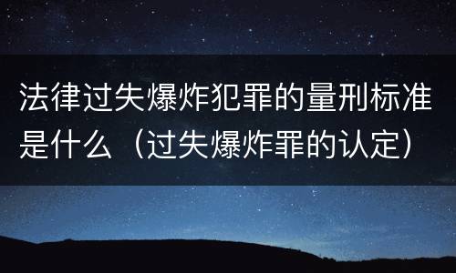 法律过失爆炸犯罪的量刑标准是什么（过失爆炸罪的认定）