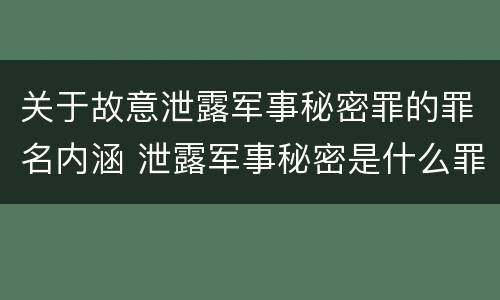 关于故意泄露军事秘密罪的罪名内涵 泄露军事秘密是什么罪