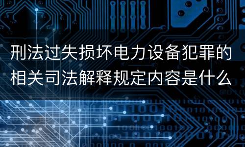 刑法过失损坏电力设备犯罪的相关司法解释规定内容是什么