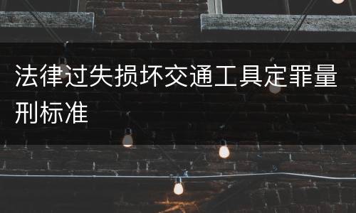 法律过失损坏交通工具定罪量刑标准