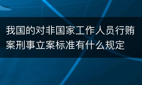 我国的对非国家工作人员行贿案刑事立案标准有什么规定