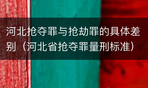 河北抢夺罪与抢劫罪的具体差别（河北省抢夺罪量刑标准）