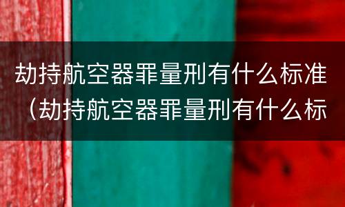 劫持航空器罪量刑有什么标准（劫持航空器罪量刑有什么标准吗）
