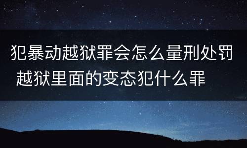 犯暴动越狱罪会怎么量刑处罚 越狱里面的变态犯什么罪