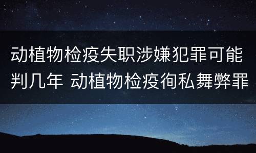 动植物检疫失职涉嫌犯罪可能判几年 动植物检疫徇私舞弊罪量刑