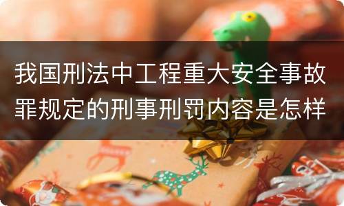 我国刑法中工程重大安全事故罪规定的刑事刑罚内容是怎样的