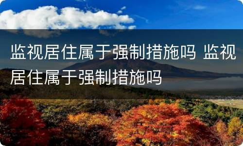 监视居住属于强制措施吗 监视居住属于强制措施吗