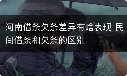 河南借条欠条差异有啥表现 民间借条和欠条的区别