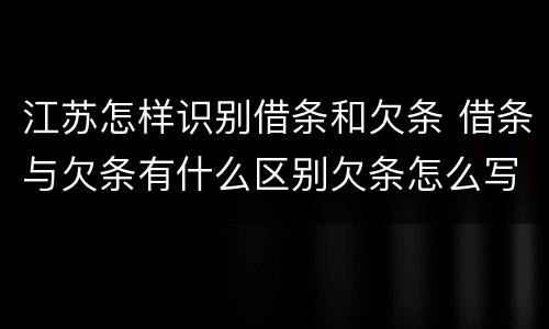 江苏怎样识别借条和欠条 借条与欠条有什么区别欠条怎么写