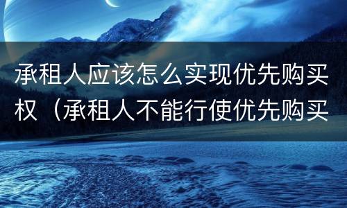 承租人应该怎么实现优先购买权（承租人不能行使优先购买权的四种情况）