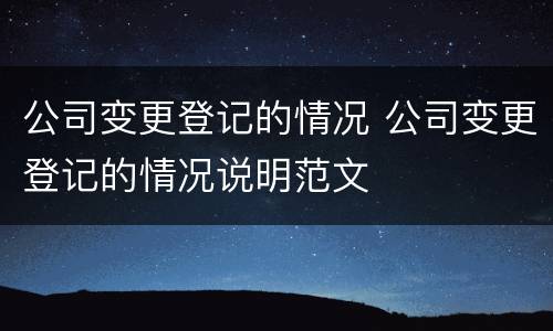 公司变更登记的情况 公司变更登记的情况说明范文