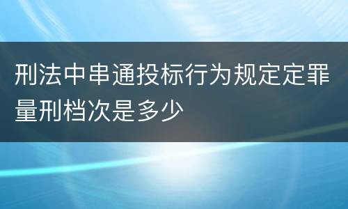 刑法中串通投标行为规定定罪量刑档次是多少