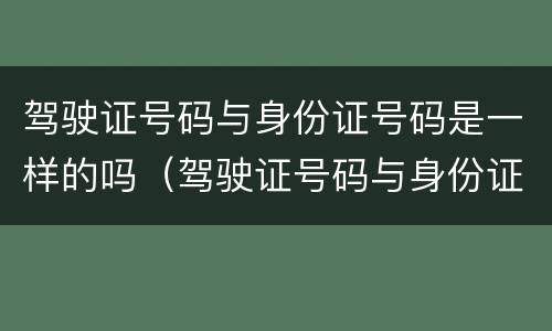 驾驶证号码与身份证号码是一样的吗（驾驶证号码与身份证号码是一样的吗怎么查）