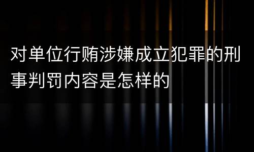 对单位行贿涉嫌成立犯罪的刑事判罚内容是怎样的