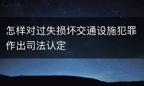 怎样对过失损坏交通设施犯罪作出司法认定