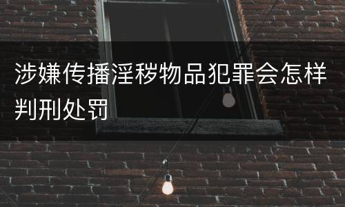 涉嫌传播淫秽物品犯罪会怎样判刑处罚