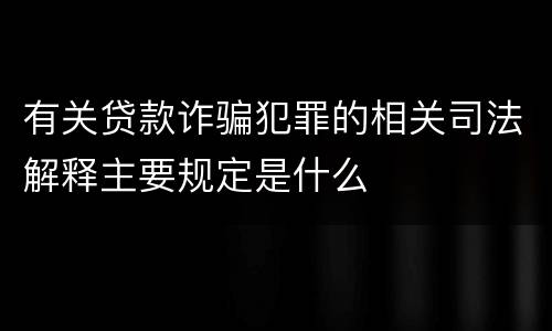 有关贷款诈骗犯罪的相关司法解释主要规定是什么