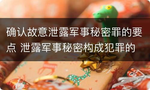 确认故意泄露军事秘密罪的要点 泄露军事秘密构成犯罪的